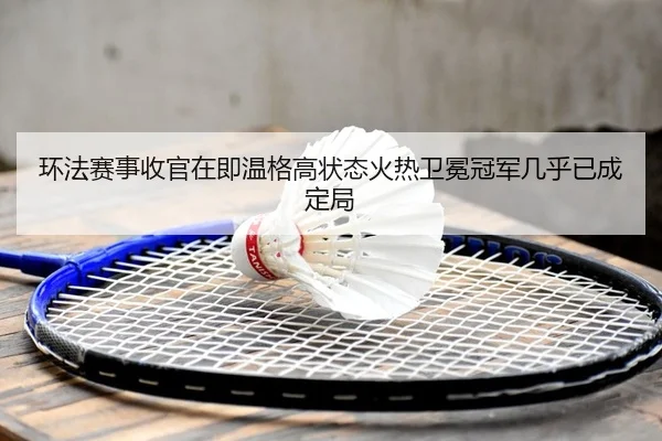 环法赛事收官在即温格高状态火热卫冕冠军几乎已成定局